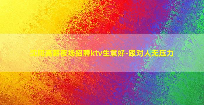 沈阳高薪夜场招聘ktv生意好-跟对人无压力